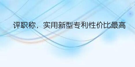 評職稱，實用新型專利性價比最高