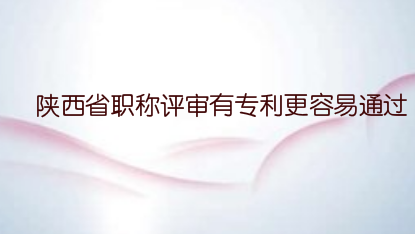 陜西省職稱評審有專利更容易通過