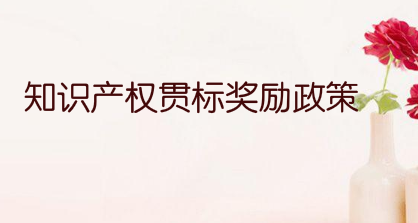 南昌市專利資助、知識產權貫標獎勵、知識產權優勢/示范企業獎勵政策匯總