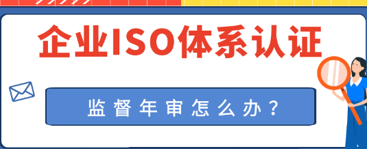 企業(yè)ISO體系認(rèn)證通過后,如何進(jìn)行監(jiān)督年審? 企業(yè)ISO體系認(rèn)證通過后,如何進(jìn)行監(jiān)督年審?