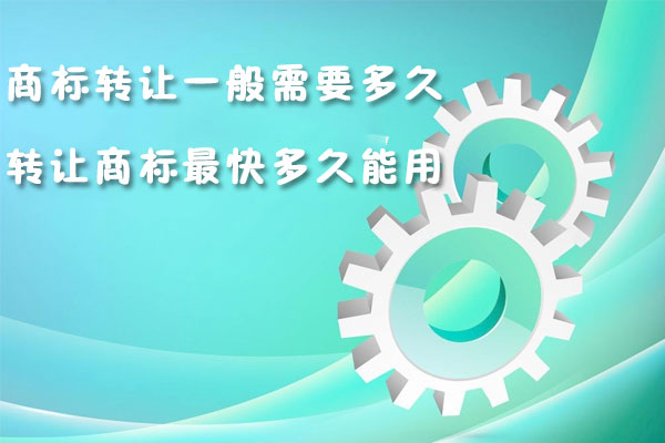 商標轉讓一般需要多久,轉讓商標最快多久能用?